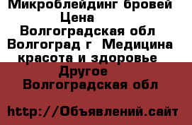 Микроблейдинг бровей 6D › Цена ­ 3 000 - Волгоградская обл., Волгоград г. Медицина, красота и здоровье » Другое   . Волгоградская обл.